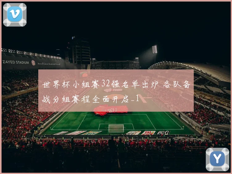 世界杯小组赛32强名单出炉 各队备战分组赛程全面开启_1