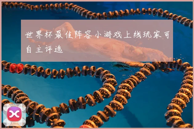 世界杯最佳阵容小游戏上线玩家可自主评选