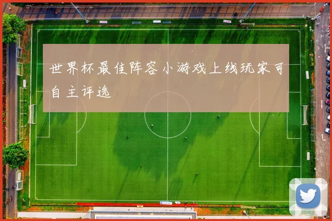 世界杯最佳阵容小游戏上线玩家可自主评选